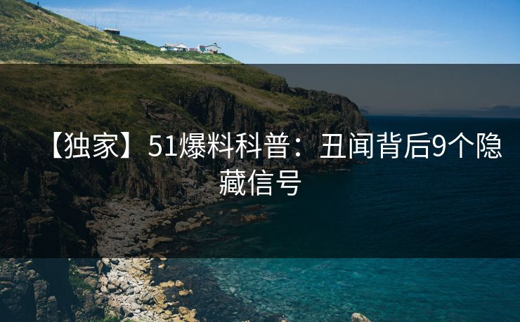 【独家】51爆料科普：丑闻背后9个隐藏信号