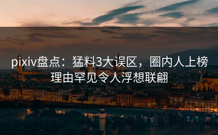 pixiv盘点：猛料3大误区，圈内人上榜理由罕见令人浮想联翩