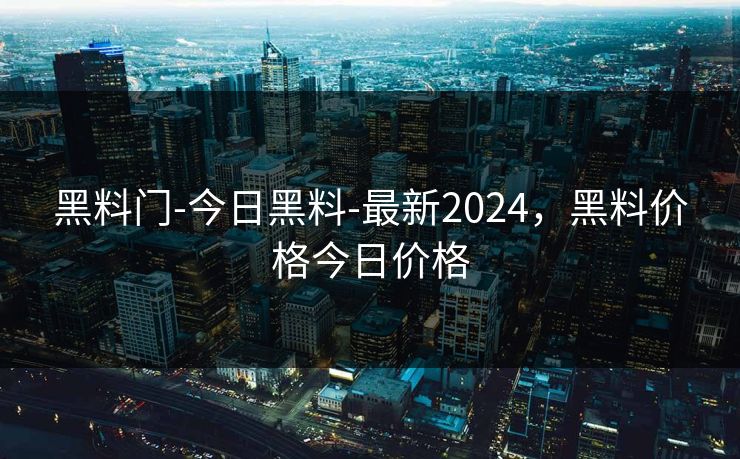 黑料门-今日黑料-最新2024，黑料价格今日价格