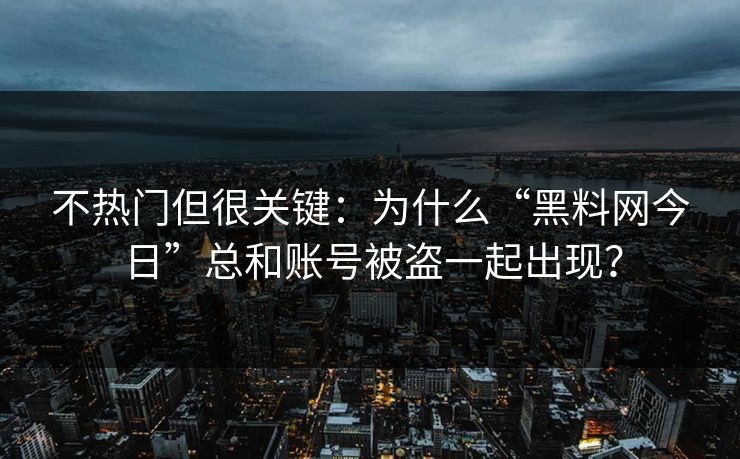 不热门但很关键：为什么“黑料网今日”总和账号被盗一起出现？