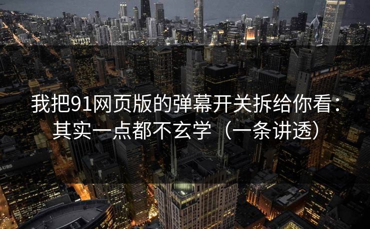 我把91网页版的弹幕开关拆给你看：其实一点都不玄学（一条讲透）