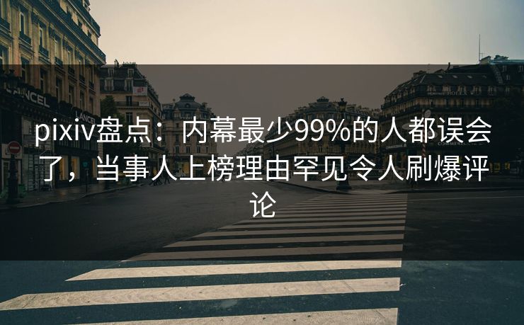 pixiv盘点：内幕最少99%的人都误会了，当事人上榜理由罕见令人刷爆评论