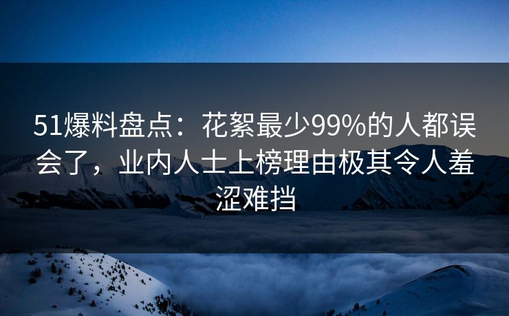 51爆料盘点:花絮最少99%的人都误会了,业内人士上榜理由极其令人羞涩难挡 51爆料盘点:花絮最少99%的人都误会了,业内人士上榜理由极其令人羞涩难挡