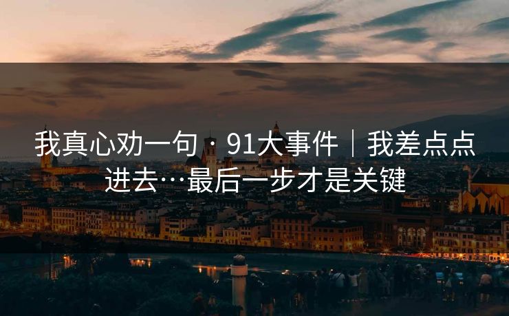 我真心劝一句 · 91大事件｜我差点点进去…最后一步才是关键